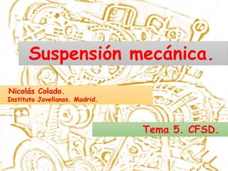 Nicolás Colado.
Instituto Jovellanos. Madrid.
Suspensión mecánica.
Tema 5. CFSD.
 
