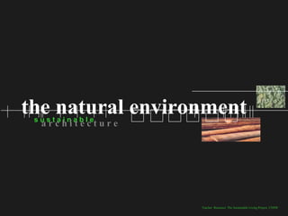 the natural environment
 sustainable
  architecture




                  Teacher Resource: The Sustainable Living Project, UNSW
 