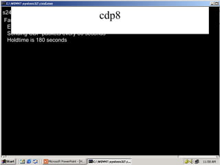 cdp8 s24#   show cdp interface fa 0/24   FastEthernet0/24 is up, line protocol is up Encapsulation ARPA Sending CDP packets every 60 seconds Holdtime is 180 seconds 
