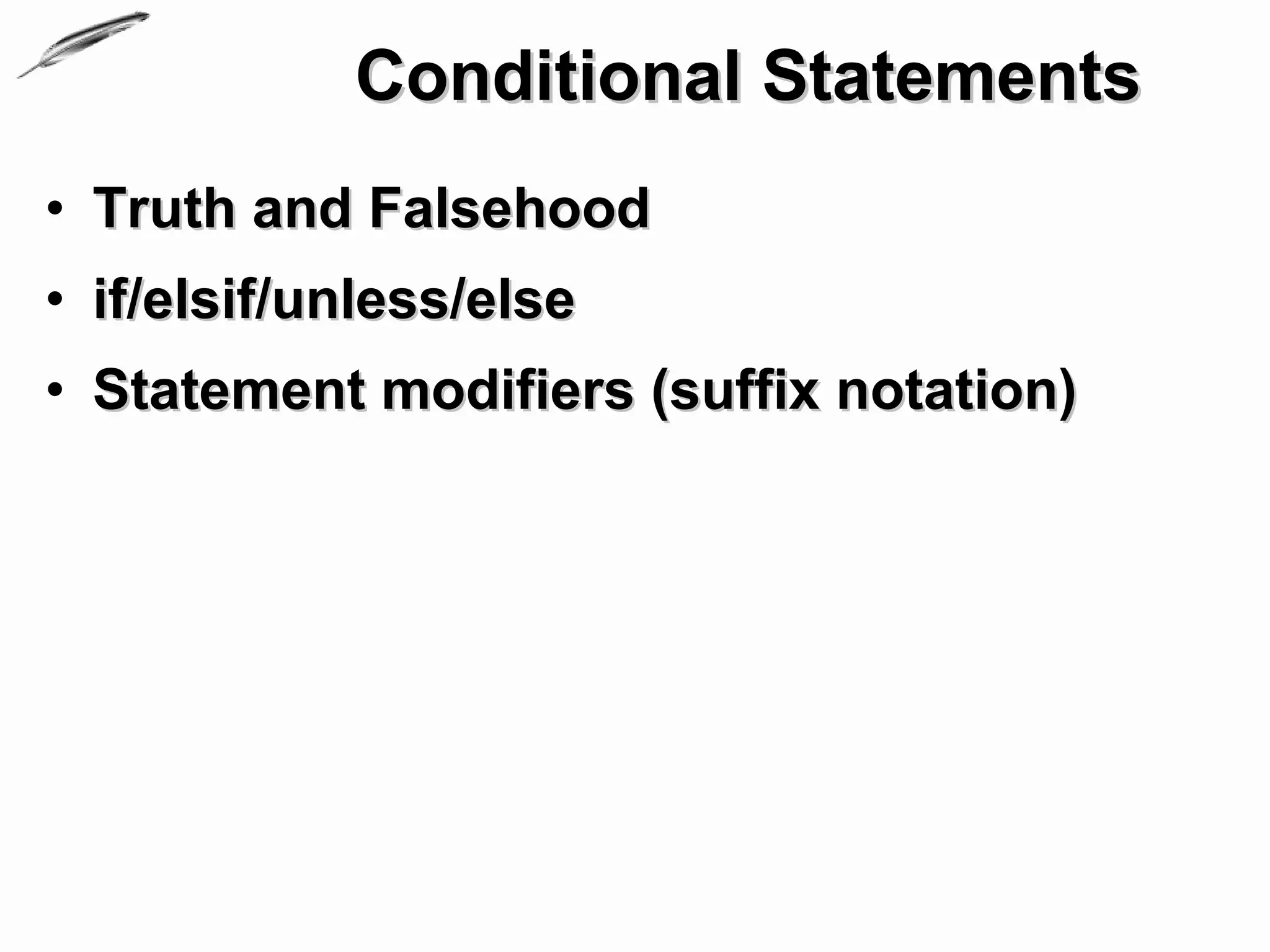Conditional Statements
• Truth and Falsehood
• if/elsif/unless/else
• Statement modifiers (suffix notation)
 