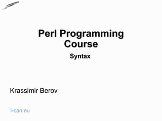 Perl Programming
                 Course
                  Syntax




Krassimir Berov

I-can.eu
 