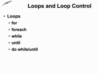 Loops and Loop Control
• Loops
  • for
  • foreach
  • while
  • until
  • do while/until
 