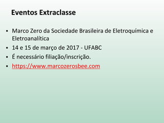 Eventos Extraclasse
 Marco Zero da Sociedade Brasileira de Eletroquímica e
Eletroanalítica
 14 e 15 de março de 2017 - U...