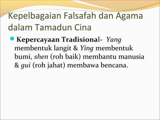 Kepelbagaian Falsafah dan Agama
dalam Tamadun Cina
Kepercayaan Tradisional- Yang
 membentuk langit & Ying membentuk
 bumi, shen (roh baik) membantu manusia
 & gui (roh jahat) membawa bencana.
 