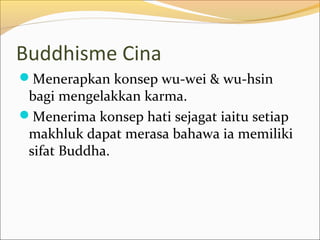 Buddhisme Cina
Menerapkan konsep wu-wei & wu-hsin
 bagi mengelakkan karma.
Menerima konsep hati sejagat iaitu setiap
 makhluk dapat merasa bahawa ia memiliki
 sifat Buddha.
 
