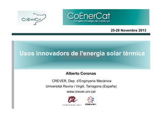 25-28 Novembre 2013

Usos innovadors de l'energia solar tèrmica
Alberto Coronas
CREVER, Dep. d’Enginyeria Mecànica
Universitat Rovira i Virgili, Tarragona (España)
www.crever.urv.cat

 
