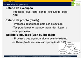 05 – Processos
4. Estados do processo
•Estado de execução
-Processo que está sendo executado pela
CPU
•Estado de pronto (r...