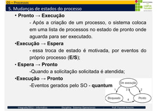 05 – Processos
5. Mudanças de estados do processo
• Pronto → Execução
- Após a criação de um processo, o sistema coloca
em...