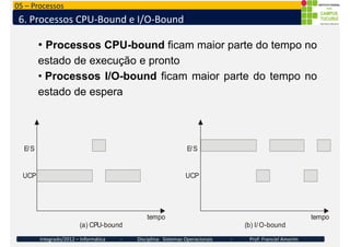 05 – Processos
6. Processos CPU-Bound e I/O-Bound
• Processos CPU-bound ficam maior parte do tempo no
estado de execução e...