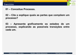 05 – Processos
Exercícios
01 – Conceitue Processo.
02 – Cite e explique quais as partes que compõem um
processo?
processo?...