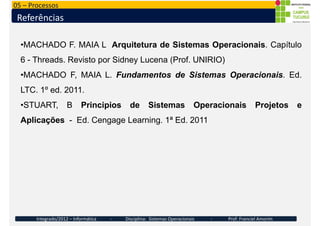 05 – Processos
Referências
•MACHADO F. MAIA L Arquitetura de Sistemas Operacionais. Capítulo
6 - Threads. Revisto por Sidn...