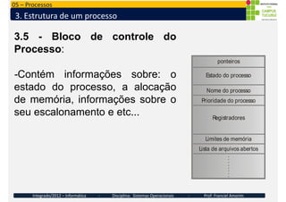 05 – Processos
3. Estrutura de um processo
3.5 - Bloco de controle do
Processo:
ponteiros
-Contém informações sobre: o
est...