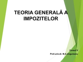 TEORIA GENERALĂ A
IMPOZITELOR
Cursul V
Prof.univ.dr. M.A.Ungureanu
 