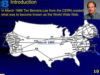 10
In March 1989 Tim Berners-Lee from the CERN created
what was to become known as the World Wide Web.
March 1989
Introduction
 