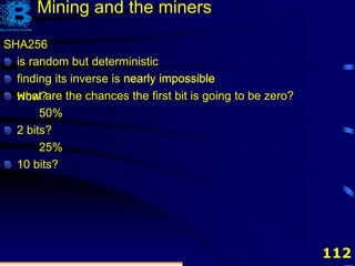 112
SHA256
is random but deterministic
finding its inverse is nearly impossible
what are the chances the first bit is going to be zero?
50%
2 bits?
25%
10 bits?
nearly impossible
How?
Mining and the miners
 