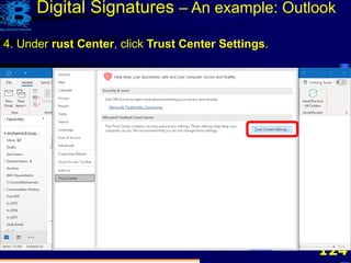 124
4. Under rust Center, click Trust Center Settings.
Digital Signatures – An example: Outlook
 