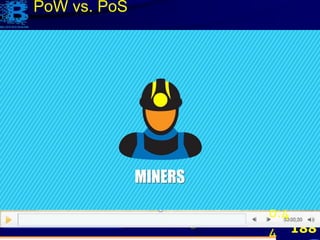 188
Excerpted from Cryptonauts (Jul 3, 2017). Proof of Work VS Proof of Stake - Simplified Explanation,
https://www.youtube.com/watch?v=SiKnWBPkQ4I, last accessed Jan 14, 2018 @4:30.
0:4
4
PoW vs. PoS
 