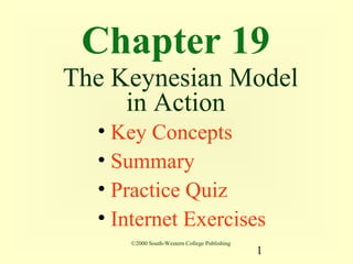 Chapter 19
The Keynesian Model
     in Action
  • Key Concepts
  • Summary
  • Practice Quiz
  • Internet Exercises
     ©2000 South-Western College Publishing
                                              1
 