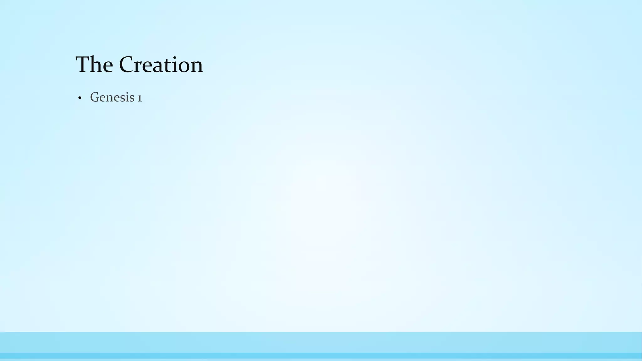 The Creation
• Genesis 1
 