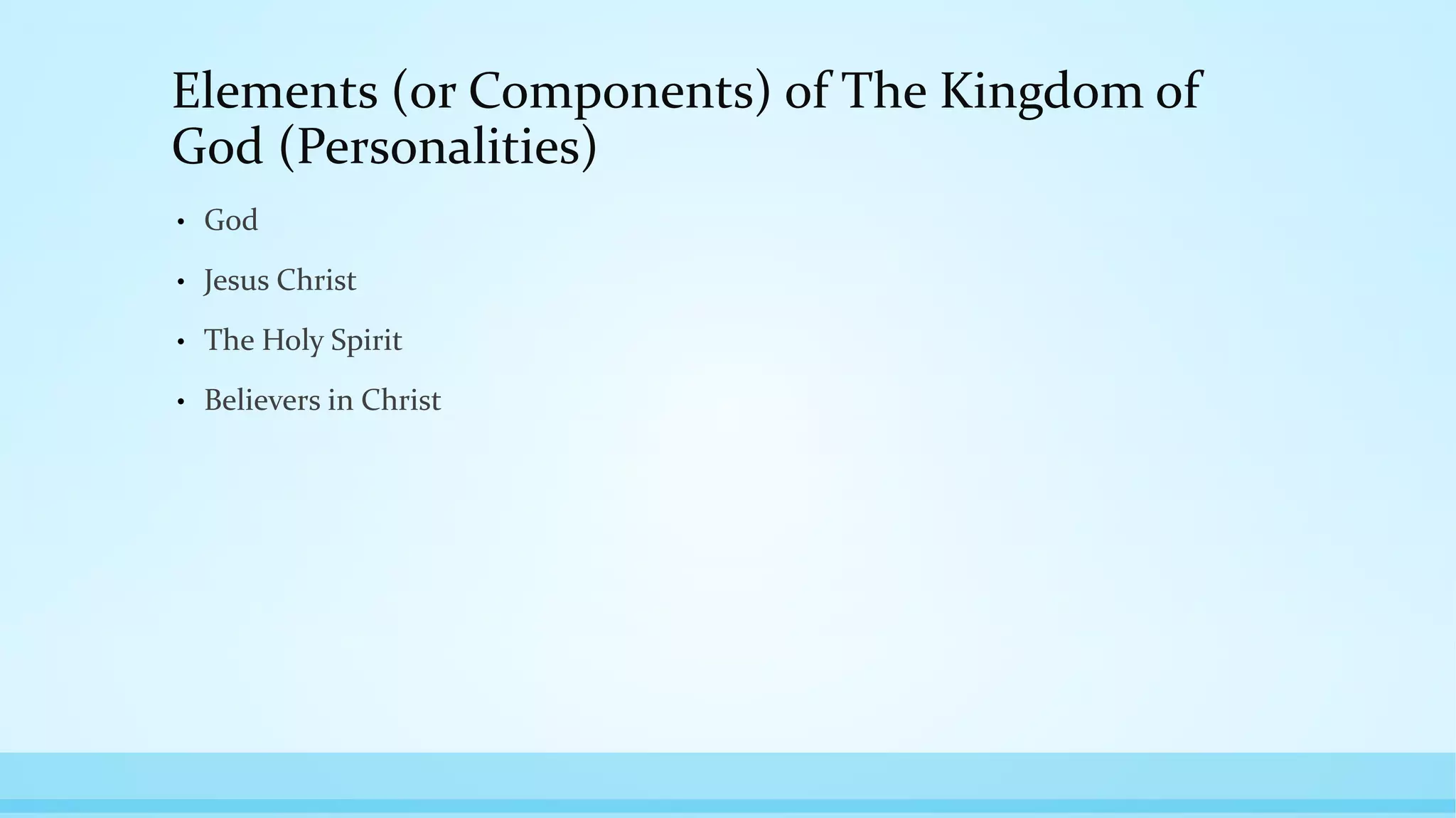 Elements (or Components) of The Kingdom of
God (Personalities)
• God
• Jesus Christ
• The Holy Spirit
• Believers in Christ
 