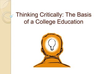 Thinking Critically: The Basis
   of a College Education
 