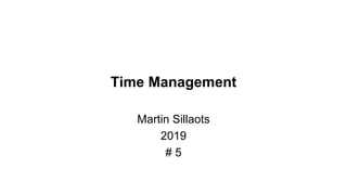 Time Management
Martin Sillaots
2019
# 5
 