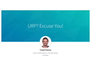 URP? Excuse You!
Todd Palino
Senior Staff Engineer, Site Reliability
LinkedIn
 