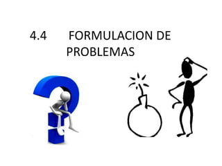 4.4 FORMULACION DE
PROBLEMAS
 