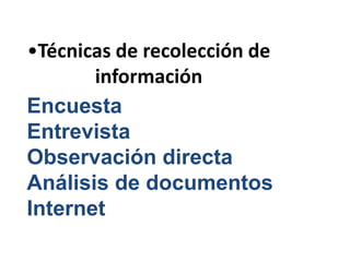 •Técnicas de recolección de
información
Encuesta
Entrevista
Observación directa
Análisis de documentos
Internet
 
