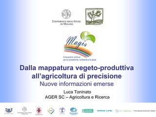 Dalla mappatura vegeto-produttiva
    all’agricoltura di precisione
     Nuove informazioni emerse
              Luca Toninato
       AGER SC – Agricoltura e Ricerca
 