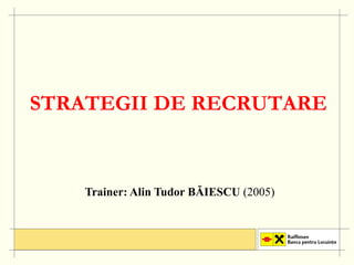 STRATEGII DE RECRUTARE


    Trainer: Ali Tudor BĂIESCU (2005)
    T i      Alin T d
 