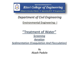 Environmental Engineering- I
By
Akash Padole
Department of Civil Engineering
“Treatment of Water”
Screening
Aeration
Sedimentation (Coagulation And Flocculation)
 
