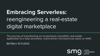 Embracing Serverless:
reengineering a real-estate
digital marketplace
The journey of transitioning an on-premises monolithic real estate
application to a fully serverless, event-driven microservices stack on AWS.
BATBern 10.11.2023
 