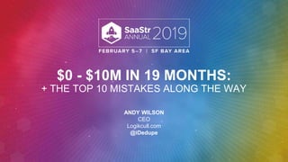 $0 - $10M IN 19 MONTHS:
+ THE TOP 10 MISTAKES ALONG THE WAY
ANDY WILSON
CEO
Logikcull.com
@iDedupe
 