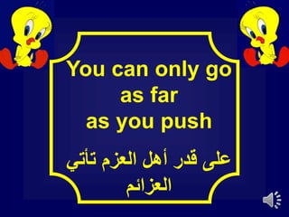 You can only go
as far
as you push
‫تأتي‬ ‫العزم‬ ‫أهل‬ ‫قدر‬ ‫على‬
‫العزائم‬
 