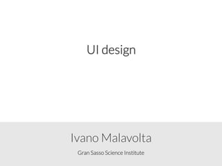 Gran Sasso Science Institute
Ivano Malavolta
UI design
 