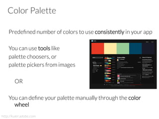 Color Palette
Predeﬁned number of colors to use consistently in your app

You can use tools like
palette choosers, or 
palette pickers from images




OR

You can deﬁne your palette manually through the color
wheel
http://kuler.adobe.com
 