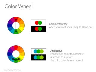Color Wheel
Complementary
when you want something to stand out 
Analogous
choose one color to dominate, 
a second to support, 
the third color is as an accent
http://bit.ly/GTv7on
 