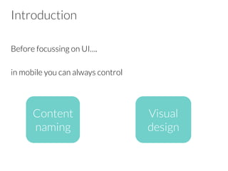 Introduction
Before focussing on UI….

in mobile you can always control

Content
naming
Visual
design
 