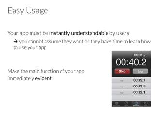 Easy Usage
Your app must be instantly understandable by users

à you cannot assume they want or they have time to learn how
to use your app


Make the main function of your app
immediately evident

 