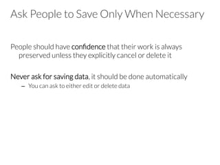 People should have conﬁdence that their work is always
preserved unless they explicitly cancel or delete it

Never ask for saving data, it should be done automatically
–  You can ask to either edit or delete data
Ask People to Save Only When Necessary
 