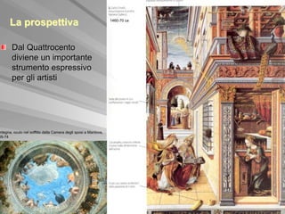 La prospettiva                                              1460-70 ca




       Dal Quattrocento
       diviene un importante
       strumento espressivo
       per gli artisti




 ntegna, oculo nel soffitto della Camera degli sposi a Mantova,
65-74
 