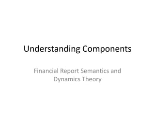 Understanding Components

  Financial Report Semantics and
         Dynamics Theory
 
