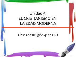 Unidad 5:
EL CRISTIANISMO EN
LA EDAD MODERNA
Clases de Religión 4º de ESO

 