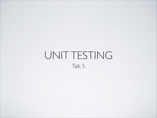 UNIT TESTING
    Talk 5
 