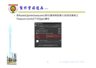 shapethefuture
 將AssetsSpritetreasures1素材(寶箱開啟圖片)拖曳到寶箱之
Treasure Control下的Open屬性
製作寶箱道具 6/6
26 Wu, ShyiShiou Dept. of E.E., NKUT
 