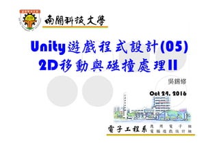 電子工程系應 用 電 子 組
電 腦 遊 戲 設 計 組
Unity遊戲程式設計(05)
2D移動與碰撞處理II
吳錫修
Oct 24, 2016
 