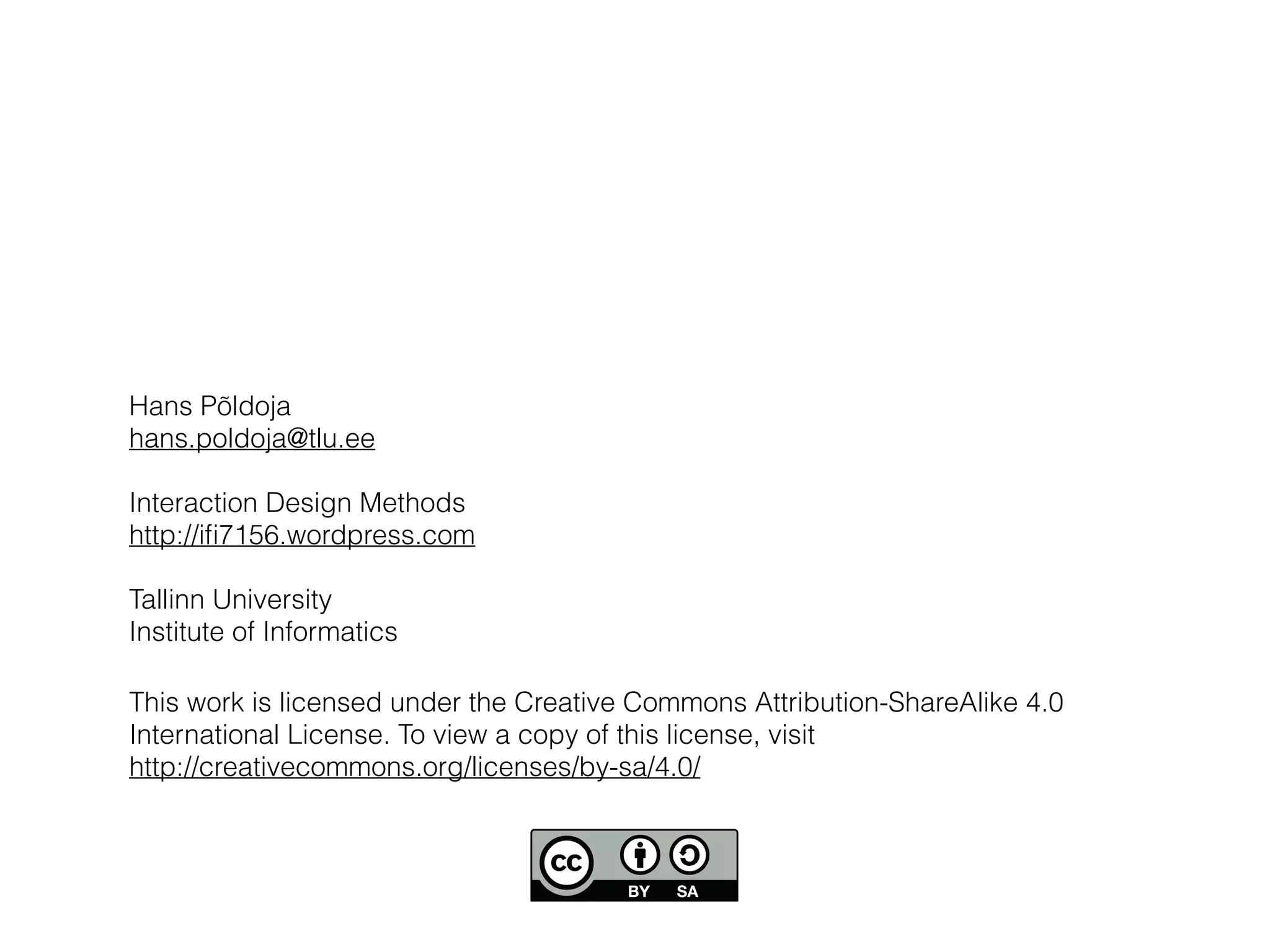 This work is licensed under the Creative Commons Attribution-ShareAlike 4.0
International License. To view a copy of this license, visit
http://creativecommons.org/licenses/by-sa/4.0/
Hans Põldoja
hans.poldoja@tlu.ee
Interaction Design Methods
http://iﬁ7156.wordpress.com
Tallinn University
Institute of Informatics
 