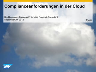 Complianceanforderungen in der Cloud

Ute Riemann – Business Enterprise Principal Consultant
September 20, 2012                                       Public
 