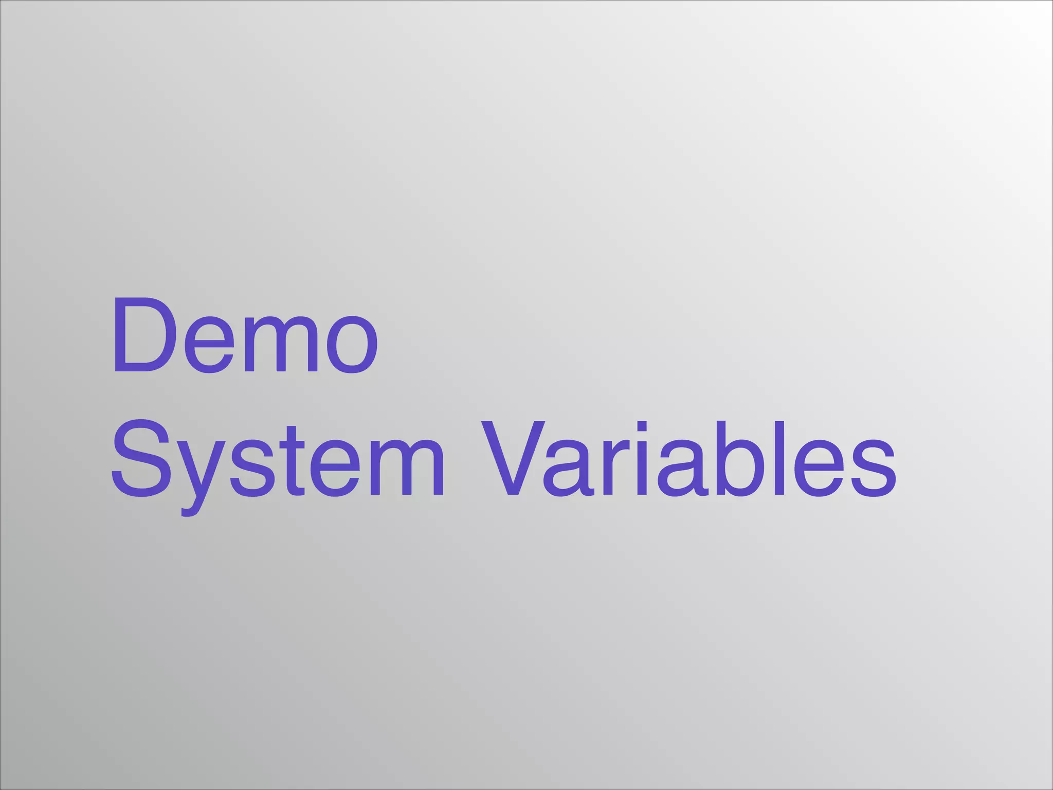 Demo!
System Variables

 